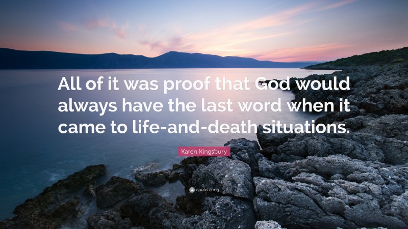 Karen Kingsbury Quote: “All of it was proof that God would always have the last word when it came to life-and-death situations.”