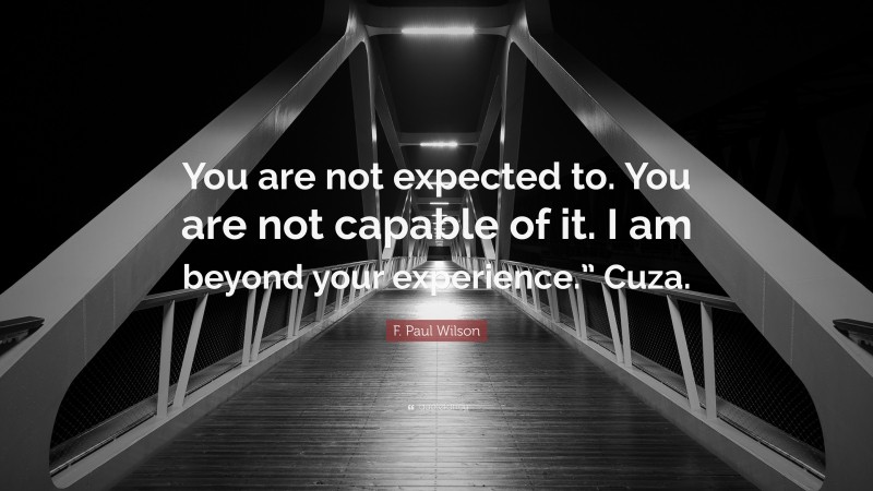 F. Paul Wilson Quote: “You are not expected to. You are not capable of it. I am beyond your experience.” Cuza.”