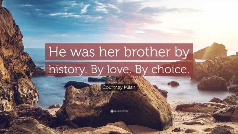 Courtney Milan Quote: “He was her brother by history. By love. By choice.”