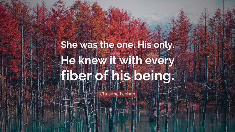 Christine Feehan Quote: “She was the one. His only. He knew it with every fiber of his being.”