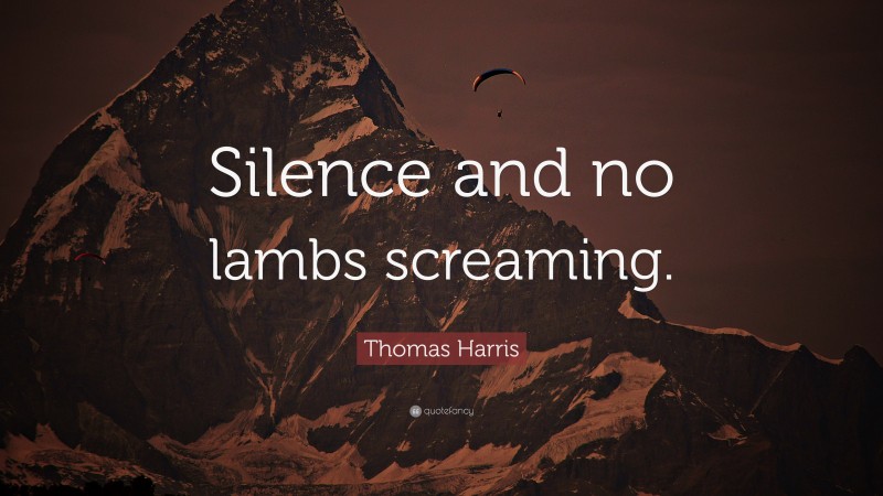 Thomas Harris Quote: “Silence and no lambs screaming.”