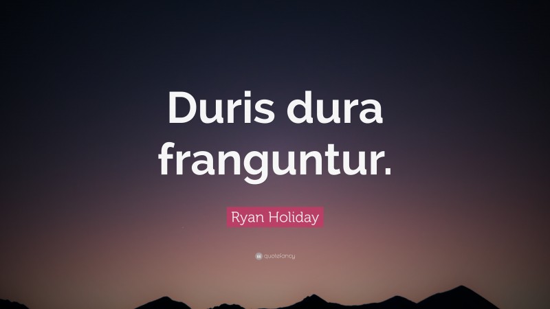 Ryan Holiday Quote: “Duris dura franguntur.”