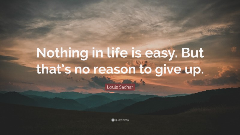 Louis Sachar Quote: “Nothing in life is easy. But that’s no reason to give up.”