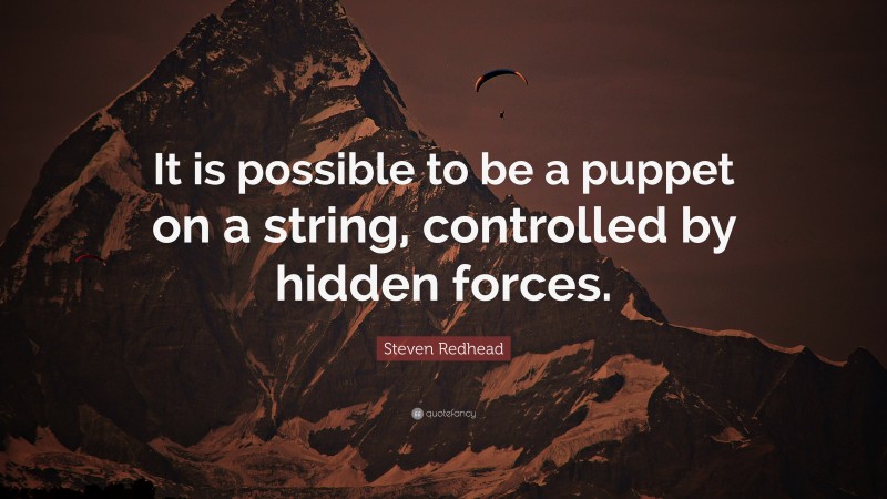 Steven Redhead Quote: “It is possible to be a puppet on a string, controlled by hidden forces.”