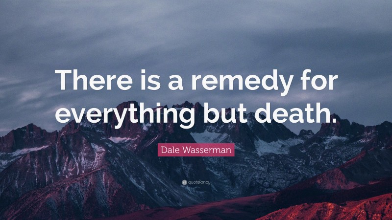 Dale Wasserman Quote: “There is a remedy for everything but death.”
