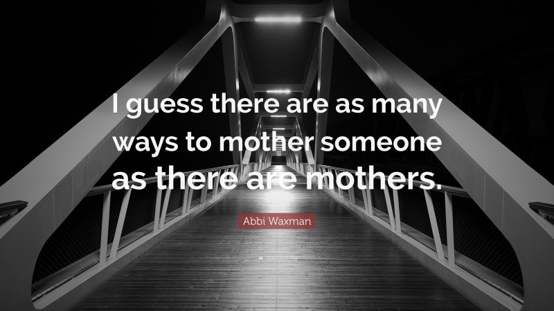 Abbi Waxman Quote: “I guess there are as many ways to mother someone as there are mothers.”