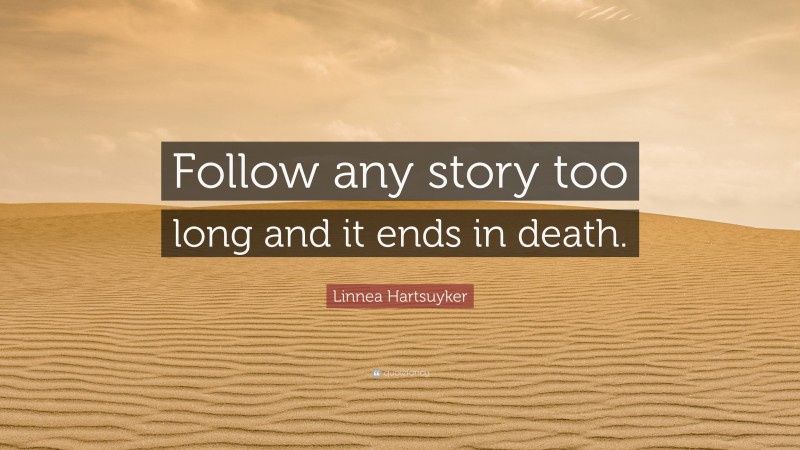 Linnea Hartsuyker Quote: “Follow any story too long and it ends in death.”