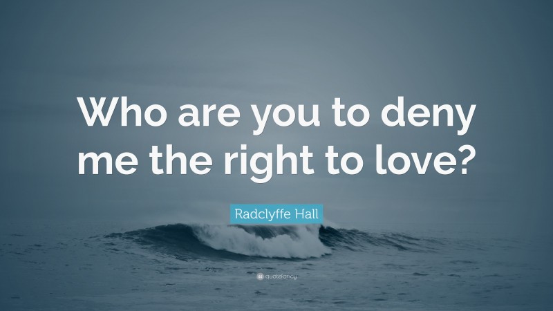 Radclyffe Hall Quote: “Who are you to deny me the right to love?”