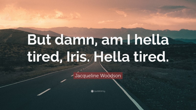 Jacqueline Woodson Quote: “But damn, am I hella tired, Iris. Hella tired.”