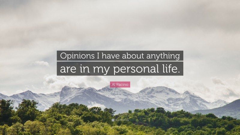 Al Pacino Quote: “Opinions I have about anything are in my personal life.”