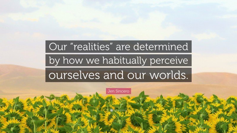 Jen Sincero Quote: “Our “realities” are determined by how we habitually perceive ourselves and our worlds.”