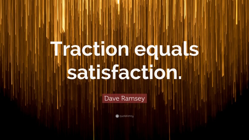 Dave Ramsey Quote: “Traction equals satisfaction.”