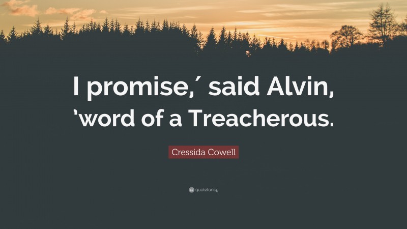 Cressida Cowell Quote: “I promise,′ said Alvin, ’word of a Treacherous.”