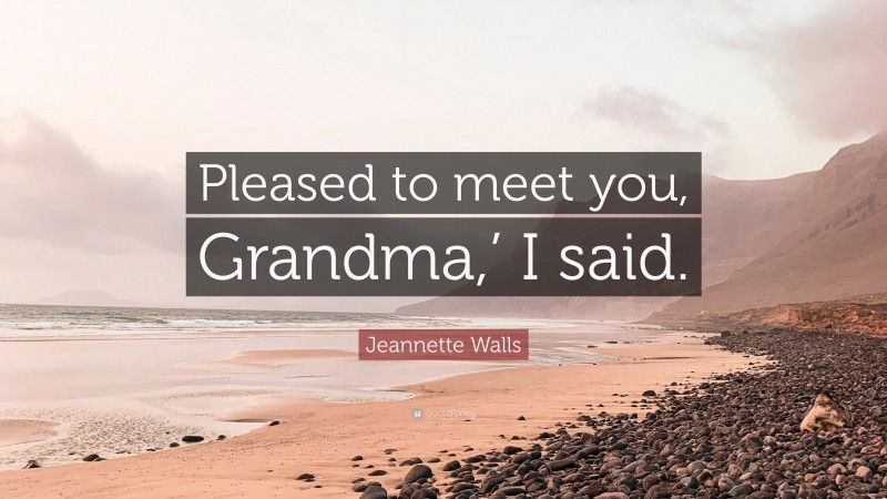 Jeannette Walls Quote: “Pleased to meet you, Grandma,’ I said.”