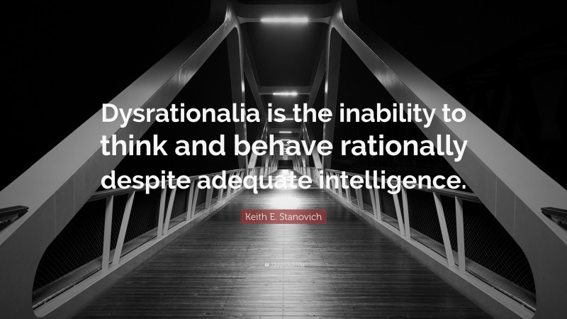 Keith E. Stanovich Quote: “Dysrationalia is the inability to think and behave rationally despite adequate intelligence.”
