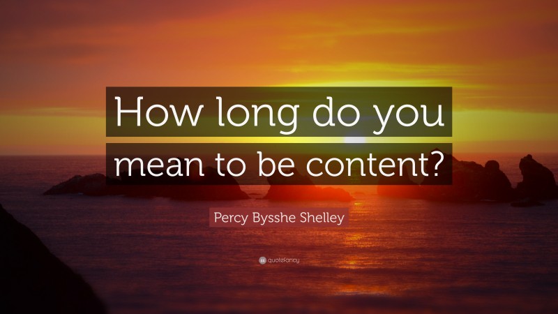 Percy Bysshe Shelley Quote: “How long do you mean to be content?”