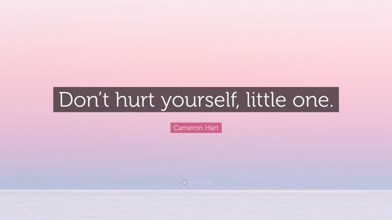 Cameron Hart Quote: “Don’t hurt yourself, little one.”
