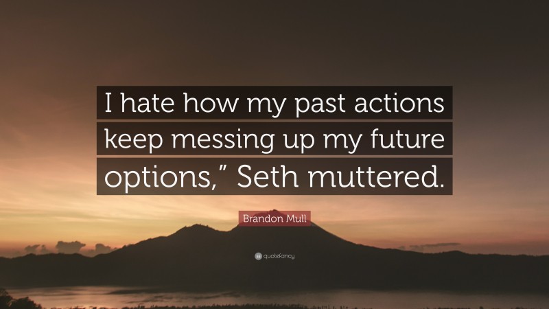 Brandon Mull Quote: “I hate how my past actions keep messing up my future options,” Seth muttered.”