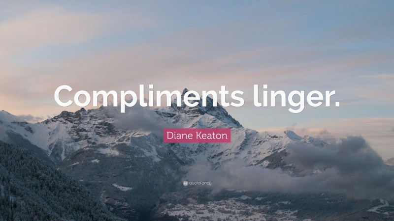 Diane Keaton Quote: “Compliments linger.”