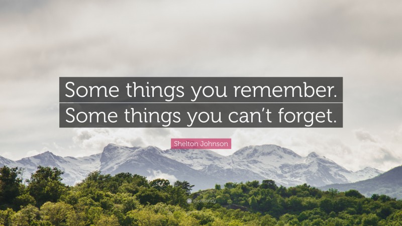 Shelton Johnson Quote: “Some things you remember. Some things you can’t forget.”