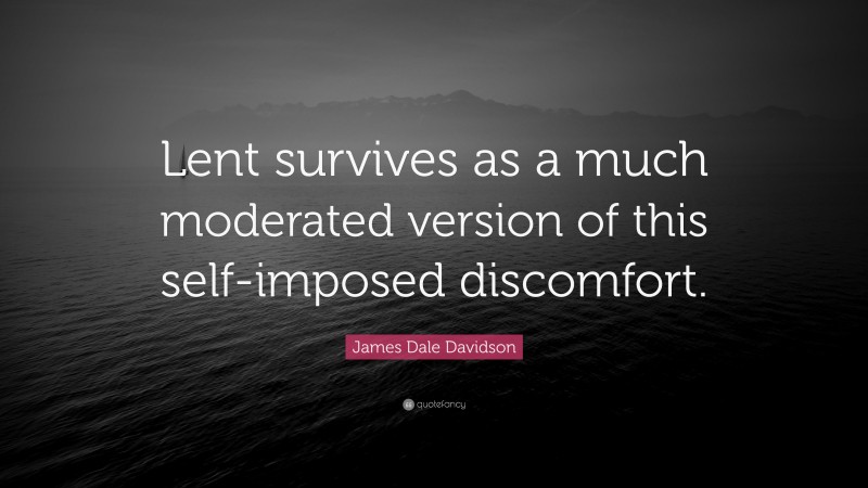 James Dale Davidson Quote: “Lent survives as a much moderated version of this self-imposed discomfort.”