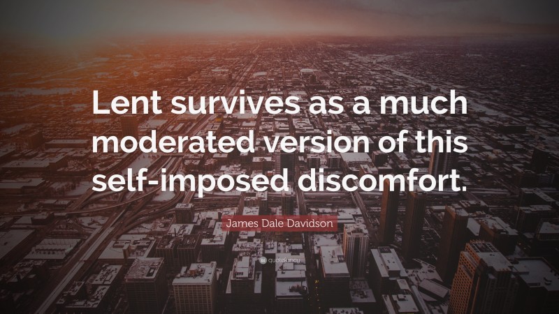James Dale Davidson Quote: “Lent survives as a much moderated version of this self-imposed discomfort.”