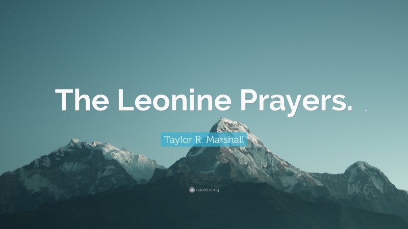 Taylor R. Marshall Quote: “The Leonine Prayers.”