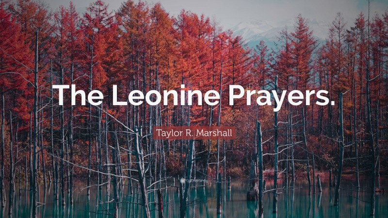 Taylor R. Marshall Quote: “The Leonine Prayers.”