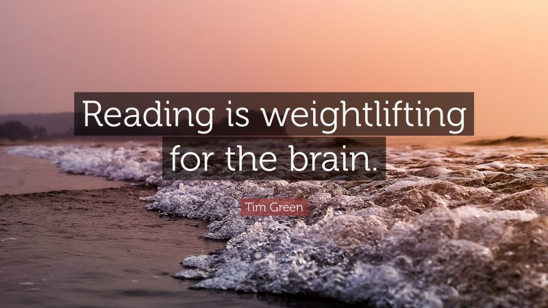 Tim Green Quote: “Reading is weightlifting for the brain.”