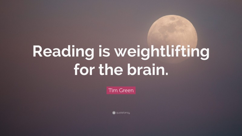 Tim Green Quote: “Reading is weightlifting for the brain.”