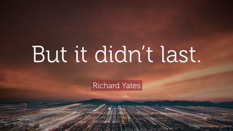 Richard Yates Quote: “But it didn’t last.”