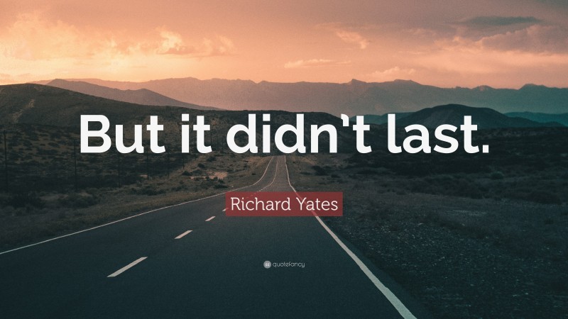 Richard Yates Quote: “But it didn’t last.”