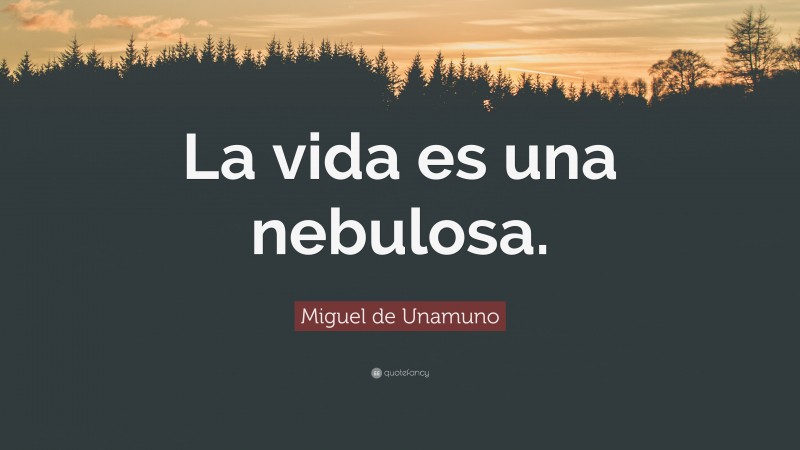 Miguel de Unamuno Quote: “La vida es una nebulosa.”