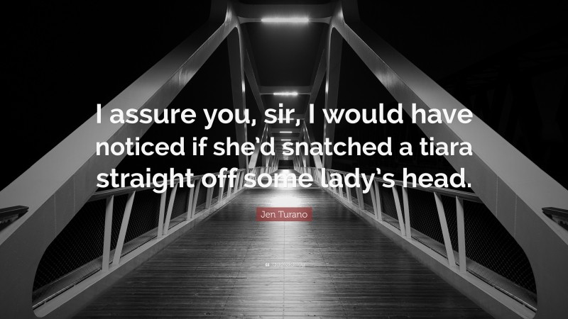 Jen Turano Quote: “I assure you, sir, I would have noticed if she’d snatched a tiara straight off some lady’s head.”