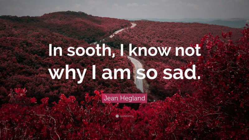 Jean Hegland Quote: “In sooth, I know not why I am so sad.”