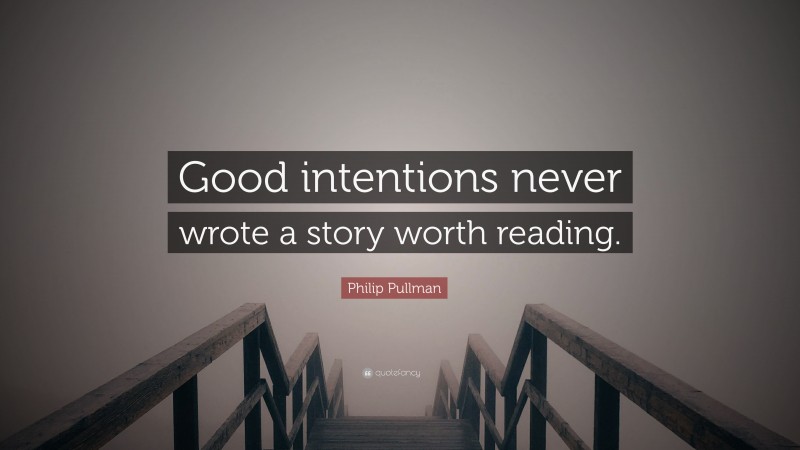 Philip Pullman Quote: “Good intentions never wrote a story worth reading.”