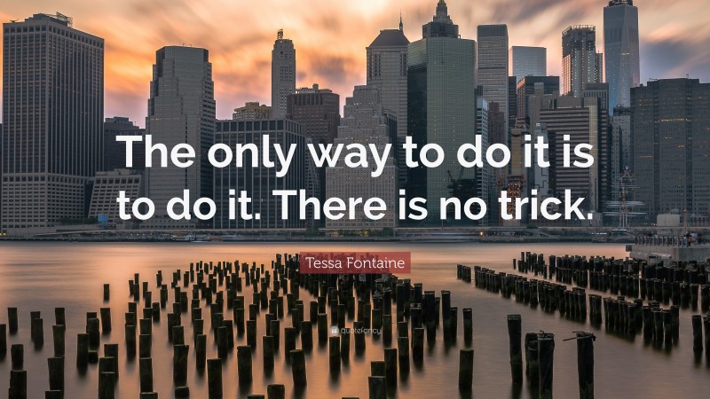 Tessa Fontaine Quote: “The only way to do it is to do it. There is no trick.”