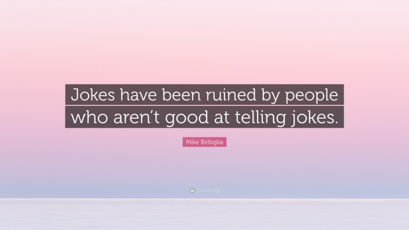 Mike Birbiglia Quote: “Jokes have been ruined by people who aren’t good at telling jokes.”