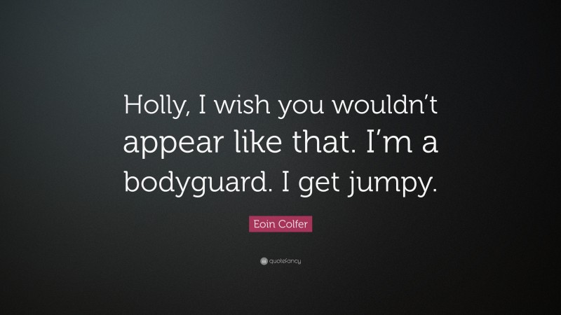 Eoin Colfer Quote: “Holly, I wish you wouldn’t appear like that. I’m a bodyguard. I get jumpy.”