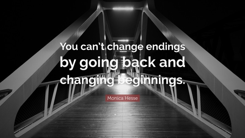 Monica Hesse Quote: “You can’t change endings by going back and changing beginnings.”