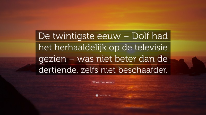 Thea Beckman Quote: “De twintigste eeuw – Dolf had het herhaaldelijk op de televisie gezien – was niet beter dan de dertiende, zelfs niet beschaafder.”