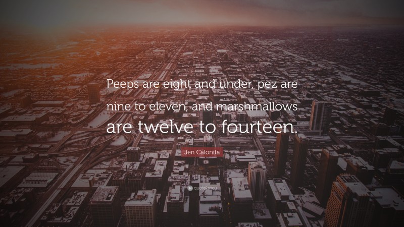 Jen Calonita Quote: “Peeps are eight and under, pez are nine to eleven, and marshmallows are twelve to fourteen.”