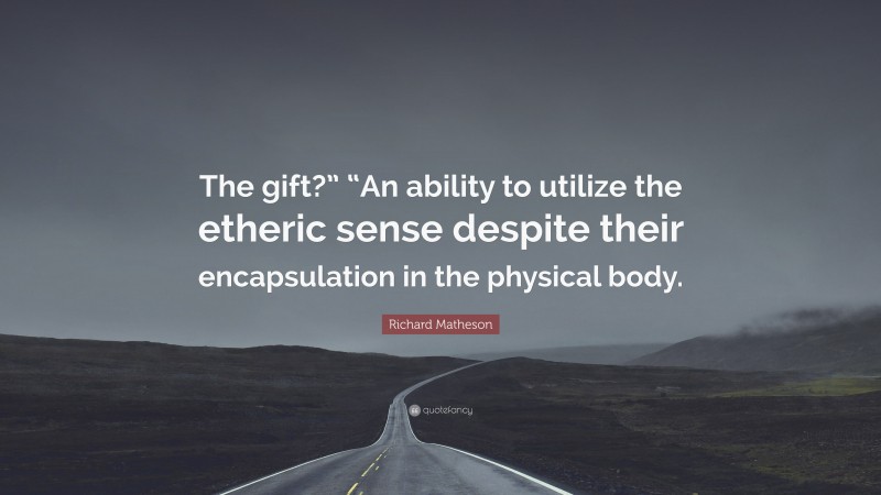 Richard Matheson Quote: “The gift?” “An ability to utilize the etheric sense despite their encapsulation in the physical body.”