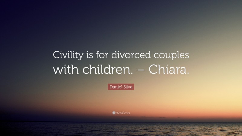 Daniel Silva Quote: “Civility is for divorced couples with children. – Chiara.”