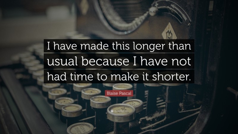 Blaise Pascal Quote: “I have made this longer than usual because I have not had time to make it shorter.”