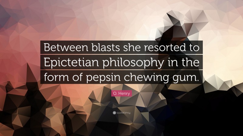 O. Henry Quote: “Between blasts she resorted to Epictetian philosophy in the form of pepsin chewing gum.”
