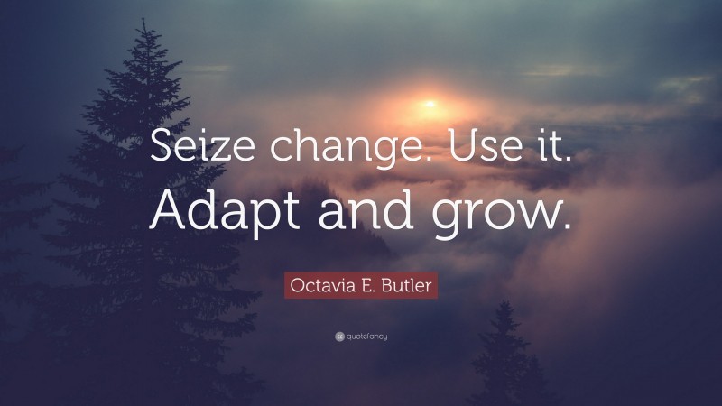 Octavia E. Butler Quote: “Seize change. Use it. Adapt and grow.”