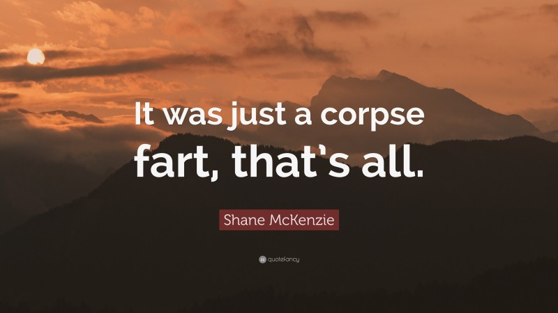 Shane McKenzie Quote: “It was just a corpse fart, that’s all.”