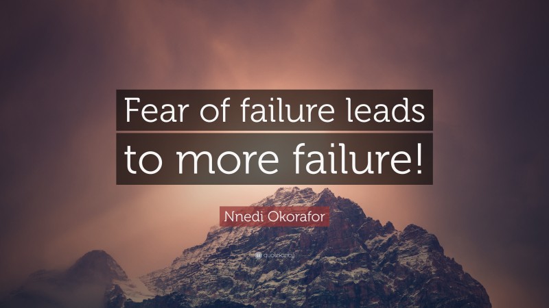 Nnedi Okorafor Quote: “Fear of failure leads to more failure!”