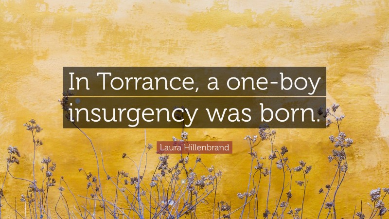 Laura Hillenbrand Quote: “In Torrance, a one-boy insurgency was born.”